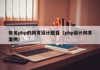 有关php的网页设计题目（php设计网页案例）